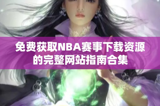 免费获取NBA赛事下载资源的完整网站指南合集