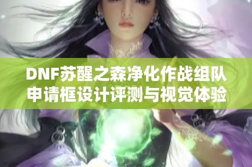 DNF苏醒之森净化作战组队申请框设计评测与视觉体验分享