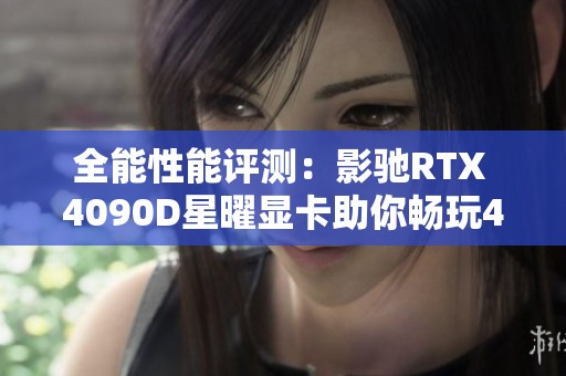 全能性能评测：影驰RTX 4090D星曜显卡助你畅玩4K游戏