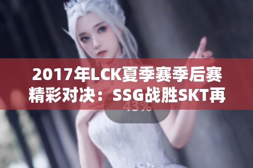 2017年LCK夏季赛季后赛精彩对决：SSG战胜SKT再创辉煌