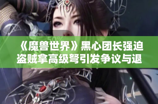 《魔兽世界》黑心团长强迫盗贼拿高级弩引发争议与退团