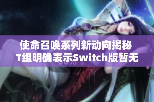 使命召唤系列新动向揭秘 T组明确表示Switch版暂无计划