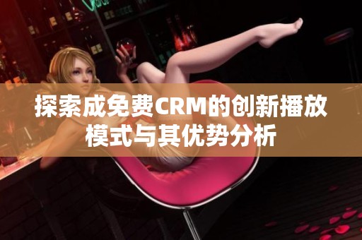 探索成免费CRM的创新播放模式与其优势分析