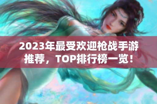 2023年最受欢迎枪战手游推荐，TOP排行榜一览！