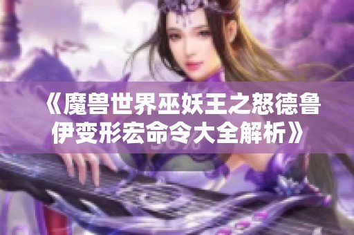 《魔兽世界巫妖王之怒德鲁伊变形宏命令大全解析》