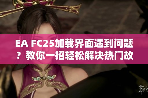 EA FC25加载界面遇到问题？教你一招轻松解决热门故障