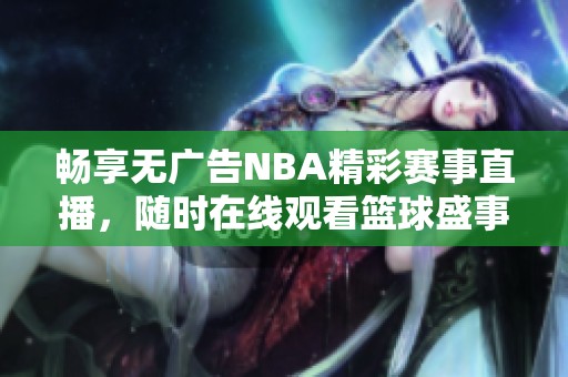 畅享无广告NBA精彩赛事直播，随时在线观看篮球盛事