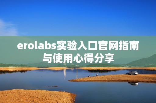 erolabs实验入口官网指南与使用心得分享