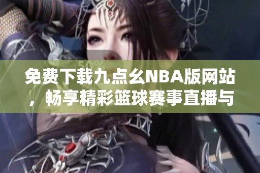 免费下载九点幺NBA版网站，畅享精彩篮球赛事直播与回放