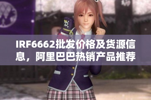 IRF6662批发价格及货源信息，阿里巴巴热销产品推荐