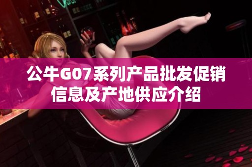 公牛G07系列产品批发促销信息及产地供应介绍