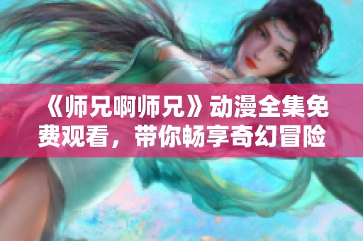 《师兄啊师兄》动漫全集免费观看，带你畅享奇幻冒险之旅