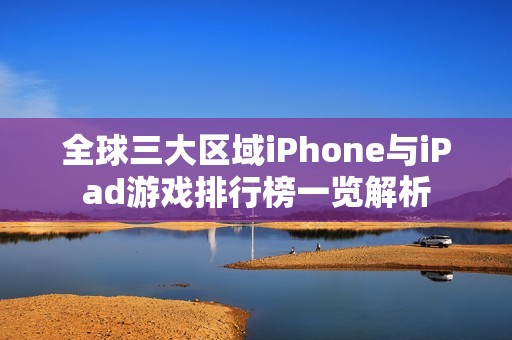 全球三大区域iPhone与iPad游戏排行榜一览解析