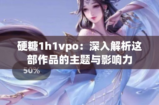 硬糖1h1vpo：深入解析这部作品的主题与影响力