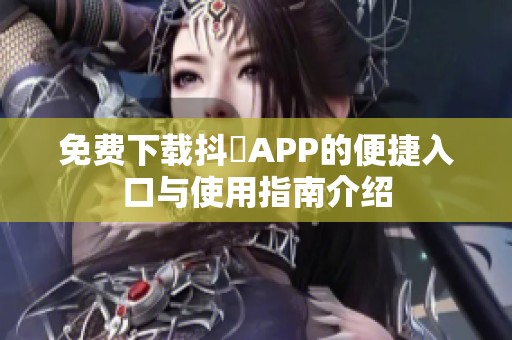 免费下载抖抈APP的便捷入口与使用指南介绍