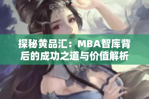 探秘黄品汇：MBA智库背后的成功之道与价值解析