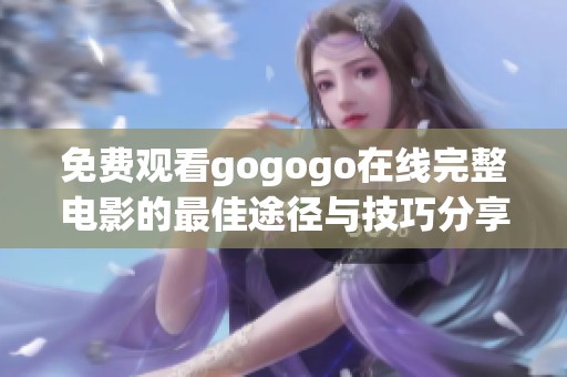 免费观看gogogo在线完整电影的最佳途径与技巧分享