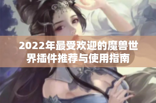 2022年最受欢迎的魔兽世界插件推荐与使用指南