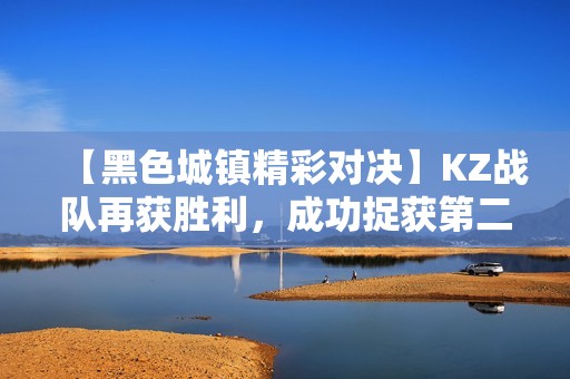 【黑色城镇精彩对决】KZ战队再获胜利，成功捉获第二张地图