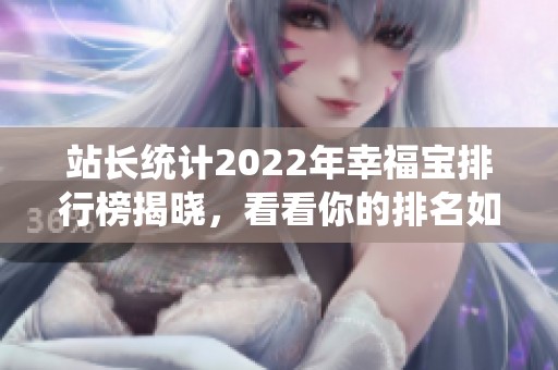 站长统计2022年幸福宝排行榜揭晓，看看你的排名如何