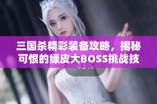 三国杀精彩装备攻略，揭秘可恨的绿皮大BOSS挑战技巧