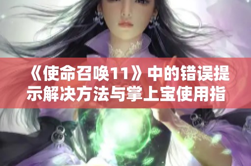 《使命召唤11》中的错误提示解决方法与掌上宝使用指南