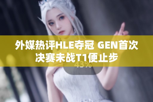 外媒热评HLE夺冠 GEN首次决赛未战T1便止步