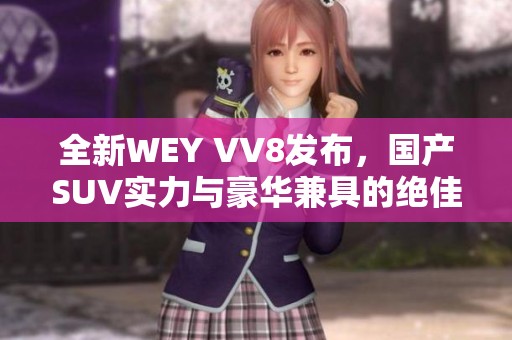 全新WEY VV8发布，国产SUV实力与豪华兼具的绝佳选择