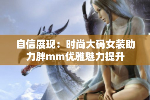 自信展现：时尚大码女装助力胖mm优雅魅力提升