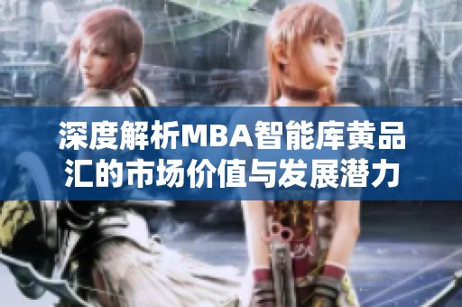 深度解析MBA智能库黄品汇的市场价值与发展潜力