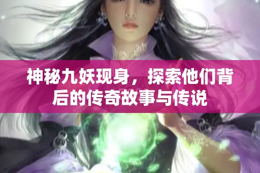 神秘九妖现身，探索他们背后的传奇故事与传说