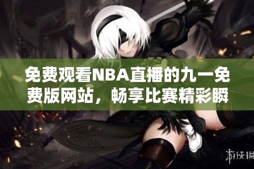 免费观看NBA直播的九一免费版网站，畅享比赛精彩瞬间