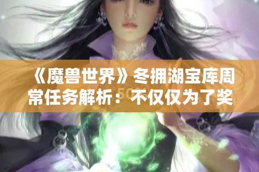 《魔兽世界》冬拥湖宝库周常任务解析：不仅仅为了奖励！