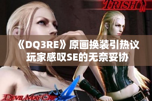 《DQ3RE》原画换装引热议 玩家感叹SE的无奈妥协