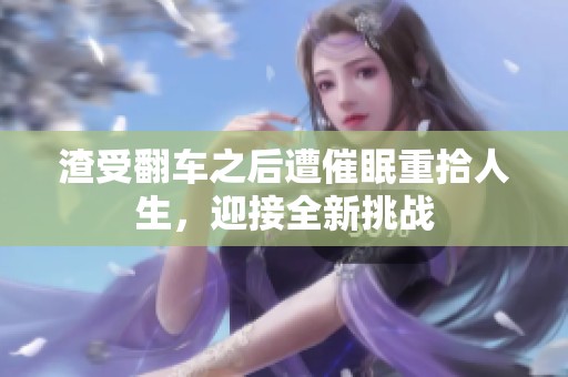 渣受翻车之后遭催眠重拾人生，迎接全新挑战