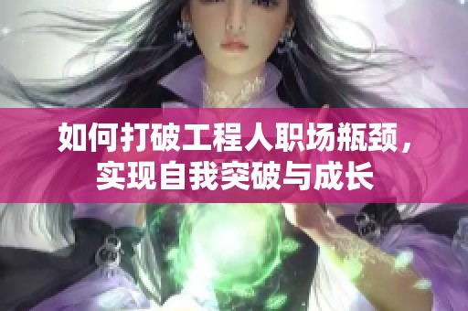 如何打破工程人职场瓶颈，实现自我突破与成长