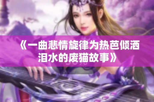 《一曲悲情旋律为热芭倾洒泪水的废猫故事》