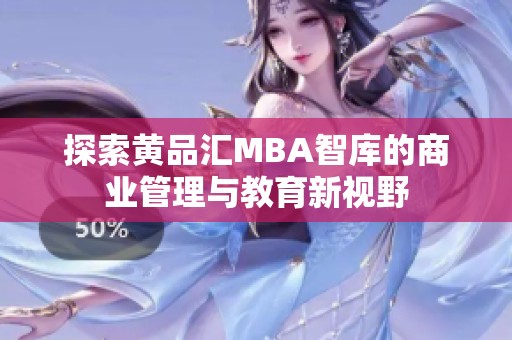 探索黄品汇MBA智库的商业管理与教育新视野