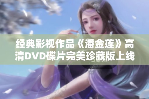 经典影视作品《潘金莲》高清DVD碟片完美珍藏版上线