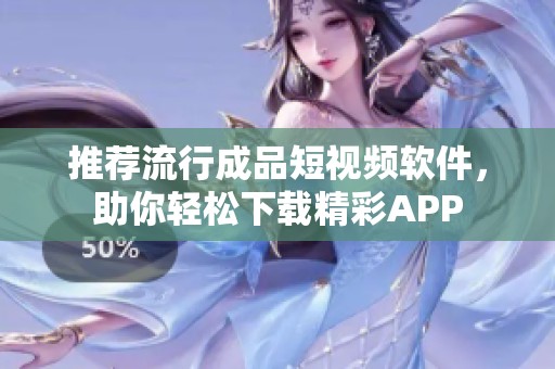 推荐流行成品短视频软件，助你轻松下载精彩APP