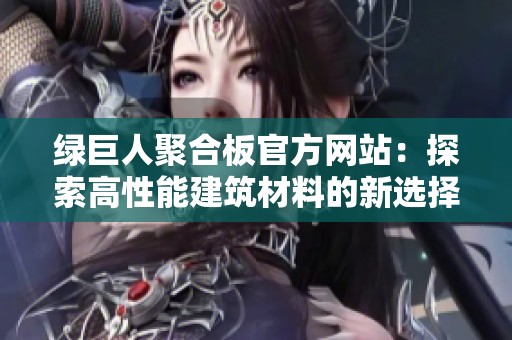 绿巨人聚合板官方网站：探索高性能建筑材料的新选择