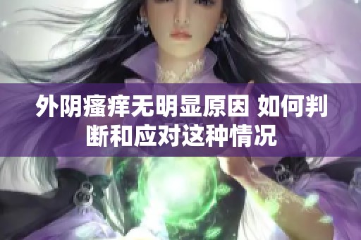 外阴瘙痒无明显原因 如何判断和应对这种情况