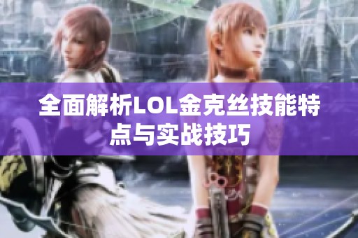 全面解析LOL金克丝技能特点与实战技巧