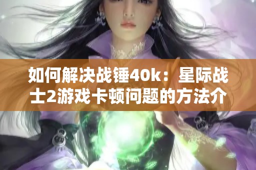 如何解决战锤40k：星际战士2游戏卡顿问题的方法介绍