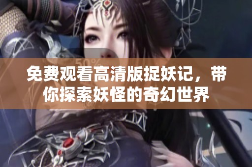 免费观看高清版捉妖记，带你探索妖怪的奇幻世界