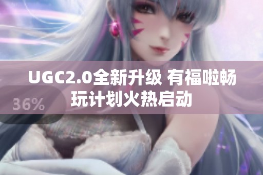 UGC2.0全新升级 有福啦畅玩计划火热启动