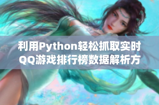 利用Python轻松抓取实时QQ游戏排行榜数据解析方法