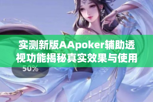 实测新版AApoker辅助透视功能揭秘真实效果与使用方法