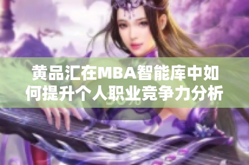 黄品汇在MBA智能库中如何提升个人职业竞争力分析