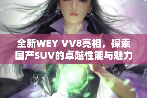 全新WEY VV8亮相，探索国产SUV的卓越性能与魅力